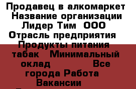 Продавец в алкомаркет › Название организации ­ Лидер Тим, ООО › Отрасль предприятия ­ Продукты питания, табак › Минимальный оклад ­ 22 150 - Все города Работа » Вакансии   . Башкортостан респ.,Баймакский р-н